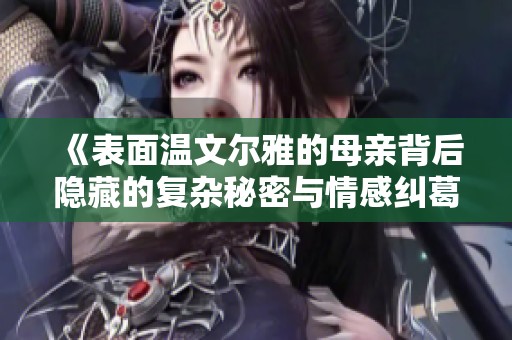 《表面温文尔雅的母亲背后隐藏的复杂秘密与情感纠葛》
