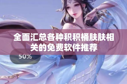 全面汇总各种积积桶肤肤相关的免费软件推荐