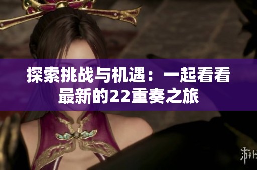 探索挑战与机遇：一起看看最新的22重奏之旅