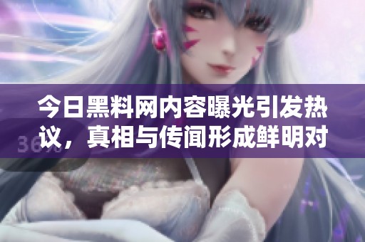 今日黑料网内容曝光引发热议，真相与传闻形成鲜明对比