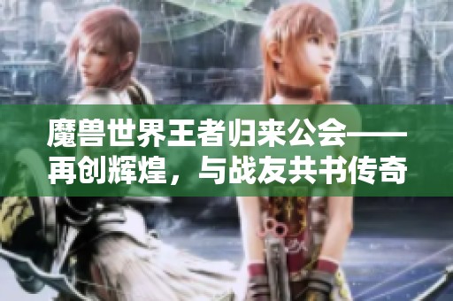 魔兽世界王者归来公会——再创辉煌，与战友共书传奇篇章