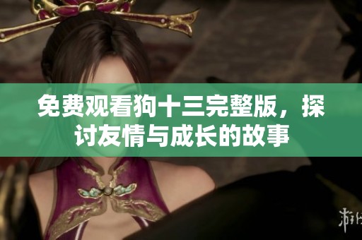 免费观看狗十三完整版，探讨友情与成长的故事