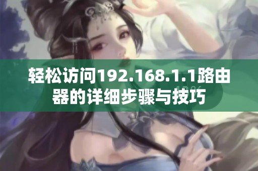 轻松访问192.168.1.1路由器的详细步骤与技巧