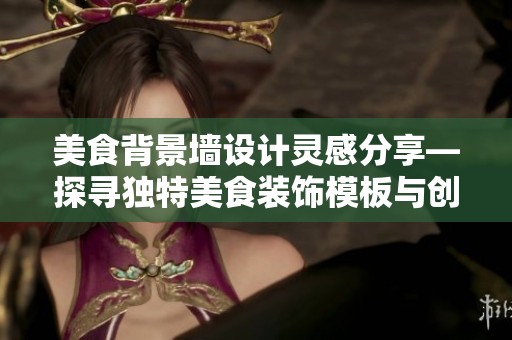 美食背景墙设计灵感分享—探寻独特美食装饰模板与创意方案