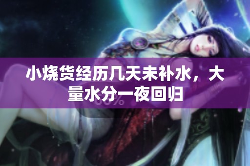 小烧货经历几天未补水，大量水分一夜回归