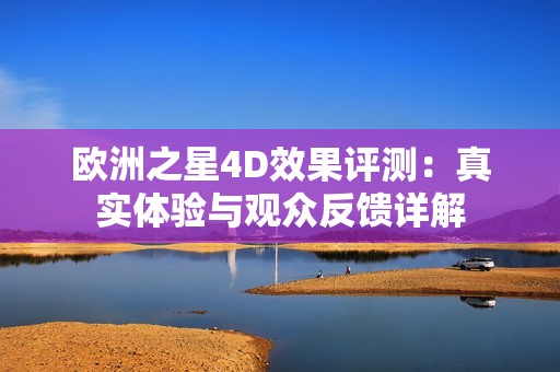 欧洲之星4D效果评测：真实体验与观众反馈详解