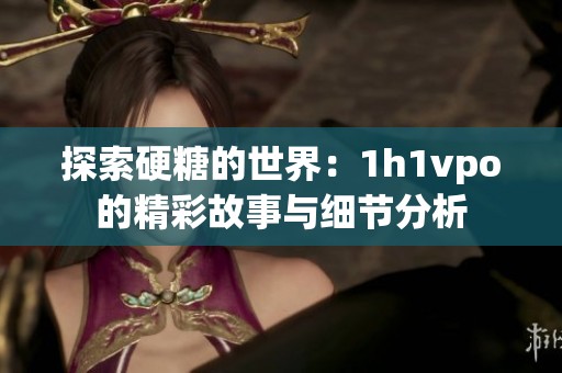 探索硬糖的世界：1h1vpo的精彩故事与细节分析