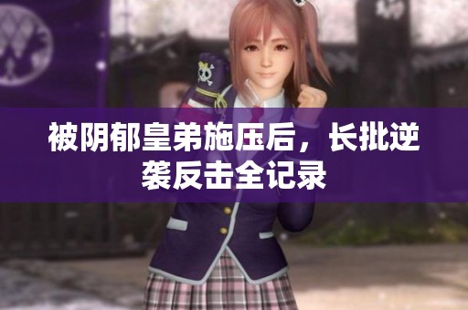 被阴郁皇弟施压后，长批逆袭反击全记录