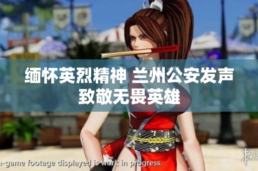 缅怀英烈精神 兰州公安发声致敬无畏英雄