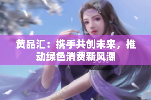 黄品汇：携手共创未来，推动绿色消费新风潮