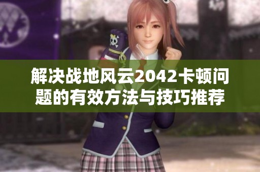解决战地风云2042卡顿问题的有效方法与技巧推荐