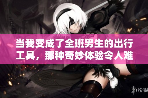 当我变成了全班男生的出行工具，那种奇妙体验令人难忘