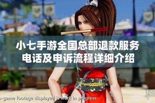 小七手游全国总部退款服务电话及申诉流程详细介绍