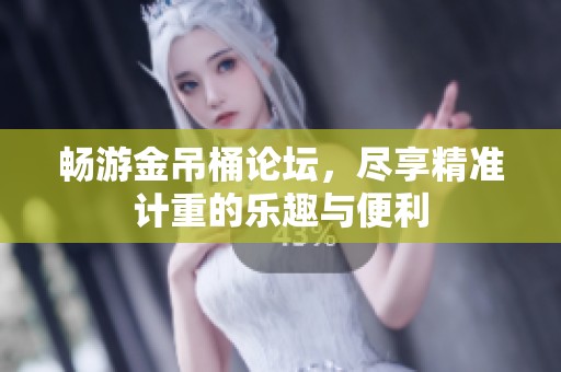 畅游金吊桶论坛，尽享精准计重的乐趣与便利