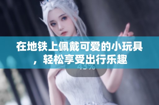 在地铁上佩戴可爱的小玩具，轻松享受出行乐趣