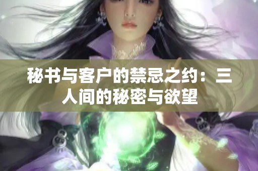 秘书与客户的禁忌之约：三人间的秘密与欲望