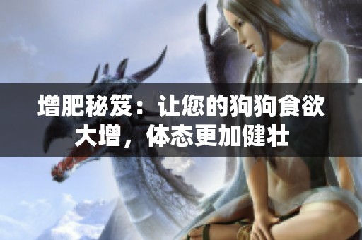增肥秘笈：让您的狗狗食欲大增，体态更加健壮
