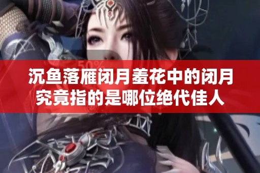 沉鱼落雁闭月羞花中的闭月究竟指的是哪位绝代佳人