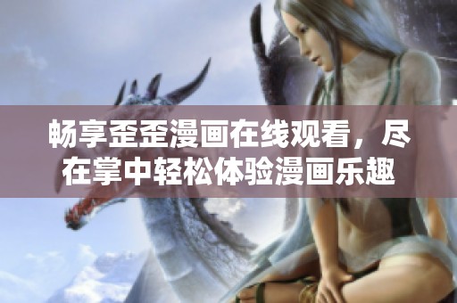 畅享歪歪漫画在线观看，尽在掌中轻松体验漫画乐趣