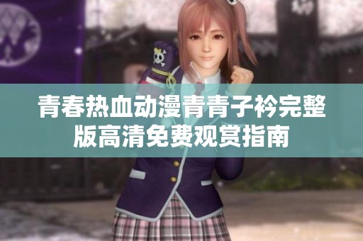 青春热血动漫青青子衿完整版高清免费观赏指南
