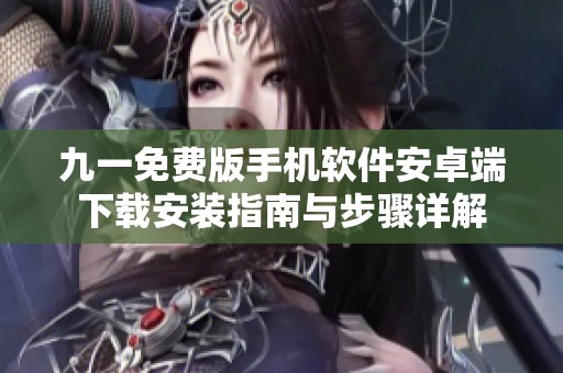 九一免费版手机软件安卓端下载安装指南与步骤详解