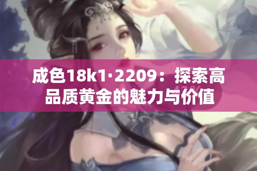 成色18k1·2209：探索高品质黄金的魅力与价值