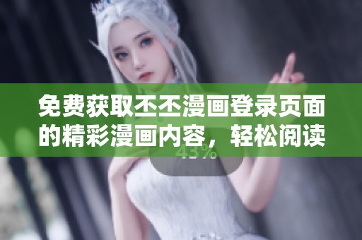免费获取丕丕漫画登录页面的精彩漫画内容，轻松阅读！