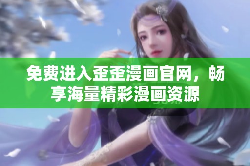 免费进入歪歪漫画官网，畅享海量精彩漫画资源