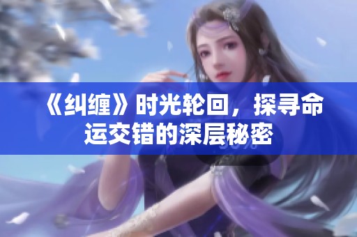 《纠缠》时光轮回，探寻命运交错的深层秘密