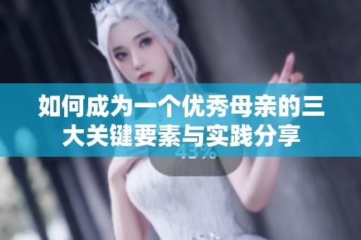 如何成为一个优秀母亲的三大关键要素与实践分享