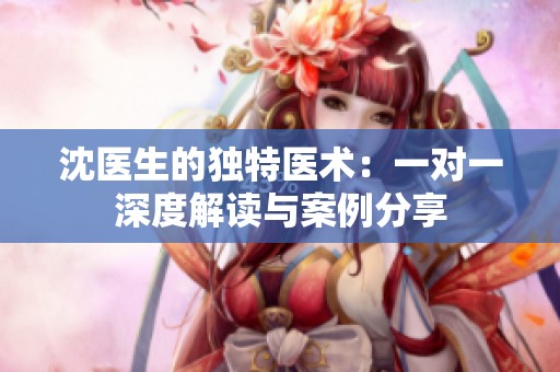 沈医生的独特医术：一对一深度解读与案例分享