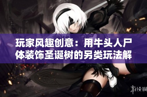 玩家风趣创意：用牛头人尸体装饰圣诞树的另类玩法解析