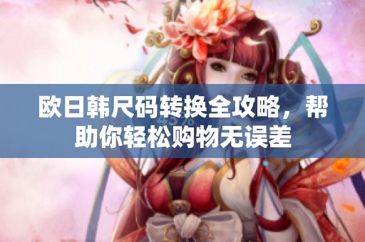 欧日韩尺码转换全攻略，帮助你轻松购物无误差