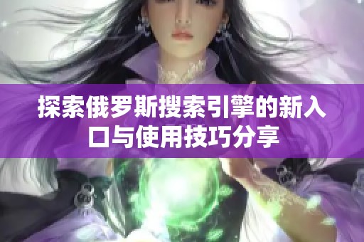 探索俄罗斯搜索引擎的新入口与使用技巧分享