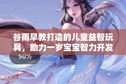 谷雨早教打造的儿童益智玩具，助力一岁宝宝智力开发与游戏乐趣