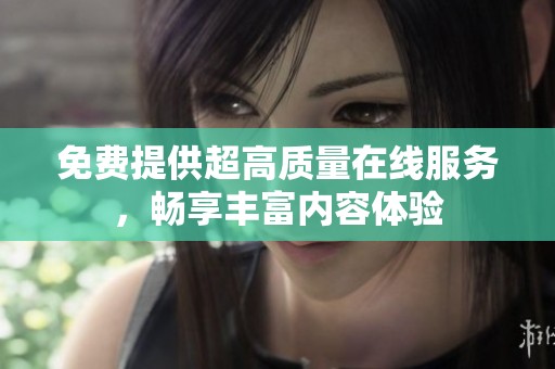 免费提供超高质量在线服务，畅享丰富内容体验