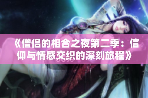 《僧侣的相合之夜第二季：信仰与情感交织的深刻旅程》