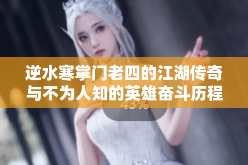 逆水寒掌门老四的江湖传奇与不为人知的英雄奋斗历程
