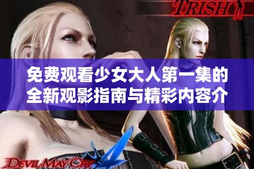 免费观看少女大人第一集的全新观影指南与精彩内容介绍