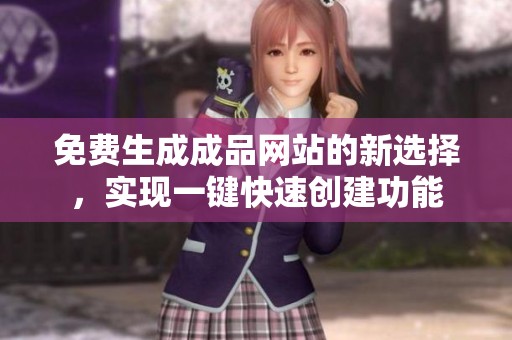 免费生成成品网站的新选择，实现一键快速创建功能