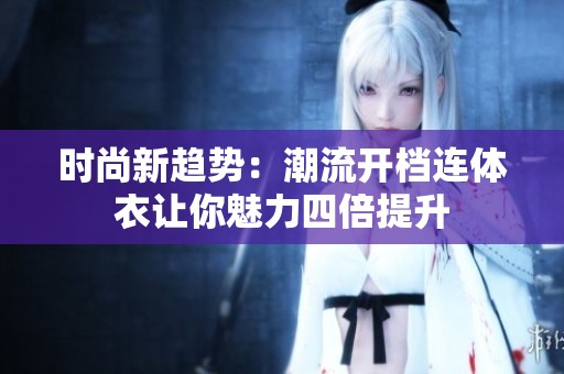 时尚新趋势：潮流开档连体衣让你魅力四倍提升