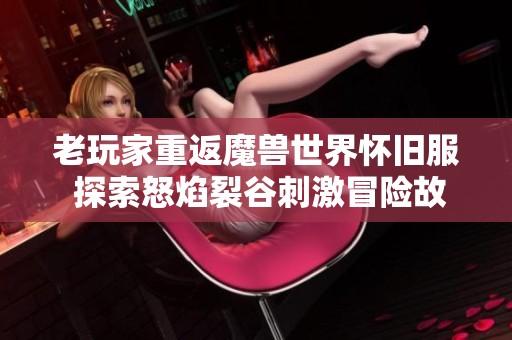 老玩家重返魔兽世界怀旧服 探索怒焰裂谷刺激冒险故事