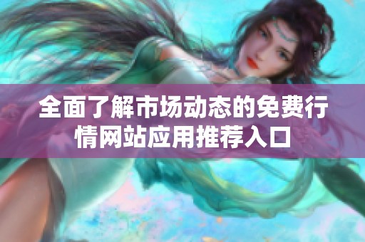 全面了解市场动态的免费行情网站应用推荐入口