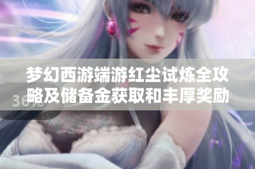 梦幻西游端游红尘试炼全攻略及储备金获取和丰厚奖励详解