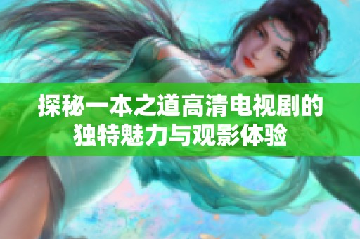探秘一本之道高清电视剧的独特魅力与观影体验
