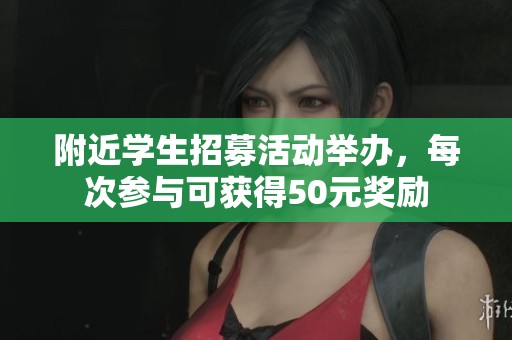 附近学生招募活动举办，每次参与可获得50元奖励