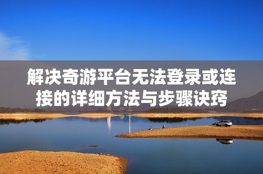 解决奇游平台无法登录或连接的详细方法与步骤诀窍