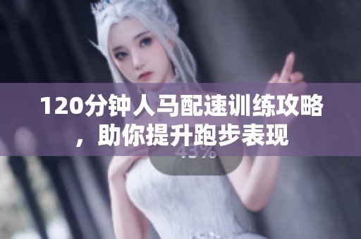 120分钟人马配速训练攻略，助你提升跑步表现