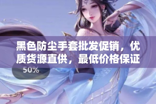 黑色防尘手套批发促销，优质货源直供，最低价格保证