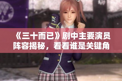 《三十而已》剧中主要演员阵容揭秘，看看谁是关键角色